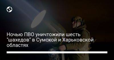 Ночью ПВО уничтожили шесть "шахедов" в Сумской и Харьковской областях - liga.net - Украина - Сумская обл. - Харьковская обл.