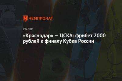 «Краснодар» — ЦСКА: фрибет 2000 рублей к финалу Кубка России - championat.com - Россия - Краснодар