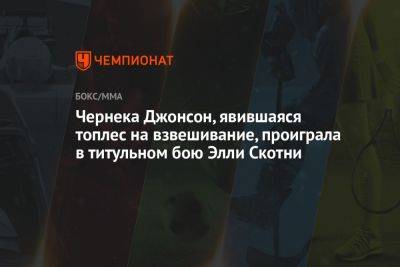 Чернека Джонсон, явившаяся топлес на взвешивание, проиграла в титульном бою Элли Скотни - championat.com - Англия