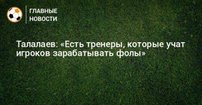 Андрей Талалаев - Талалаев: «Есть тренеры, которые учат игроков зарабатывать фолы» - bombardir.ru