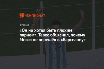 «Он не хотел быть плохим парнем». Тевес объяснил, почему Месси не перешёл в «Барселону» - championat.com - Китай - США - Аргентина