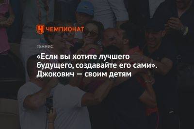 Новак Джокович - «Если вы хотите лучшего будущего, создавайте его сами». Джокович — своим детям - championat.com - Сербия