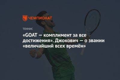 Стэн Вавринкой - «GOAT — комплимент за все достижения». Джокович — о звании «величайший всех времён» - championat.com