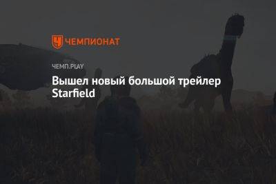 Вышел новый большой трейлер Starfield - championat.com - Microsoft