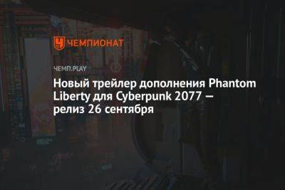 Идрис Эльба - Дополнение Cyberpunk 2077 Phantom Liberty выйдет 26 сентября — показан новый трейлер - championat.com - Microsoft