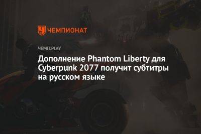 Идрис Эльба - Дополнение Phantom Liberty для Cyberpunk 2077 получит субтитры на русском языке - championat.com - Microsoft