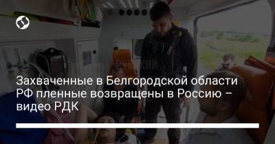 Захваченные в Белгородской области РФ пленные возвращены в Россию – видео РДК - liga.net - Россия - Украина - Белгородская обл. - Сумская обл.