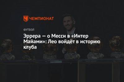 Эррера — о Месси в «Интер Майами»: Лео войдёт в историю клуба - championat.com - США - Франция - Саудовская Аравия - Аргентина