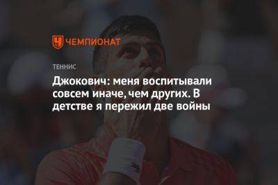 Джокович Новак - Джокович: меня воспитывали совсем иначе, чем других. В детстве я пережил две войны - championat.com - Сербия