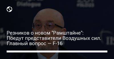 Алексей Резников - Николай Олещук - Резников о новом "Рамштайне": Поедут представители Воздушных сил. Главный вопрос — F-16 - liga.net - США - Украина - Дания - Голландия