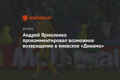 Андрей Ярмоленко - Андрей Ярмоленко прокомментировал возможное возвращение в киевское «Динамо» - championat.com - Россия - Украина - Киев - Германия