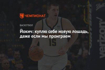 Никола Йокич - Йокич: куплю себе новую лошадь, даже если мы проиграем - championat.com