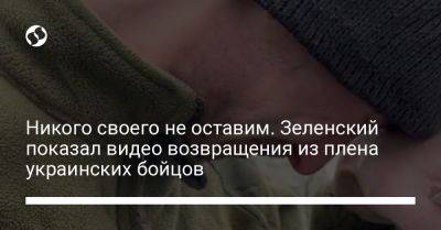 Владимир Зеленский - Никого своего не оставим. Зеленский показал видео возвращения из плена украинских бойцов - liga.net - Украина