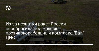 Из-за нехватки ракет Россия перебросила под Брянск противокорабельный комплекс "Бал" – ЦНС - liga.net - Россия - Украина - Краснодарский край - Брянск - Брянская обл.