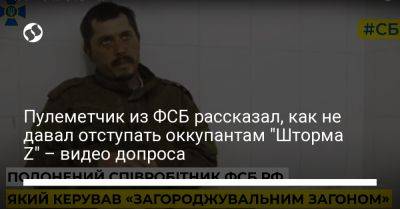 Пулеметчик из ФСБ рассказал, как не давал отступать оккупантам "Шторма Z" – видео допроса - liga.net - Россия - Украина