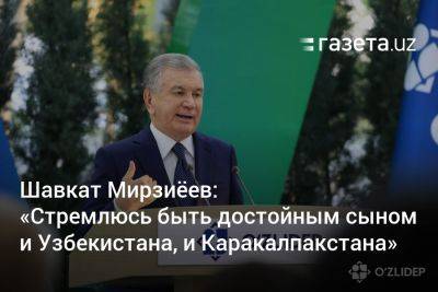 Шавкат Мирзиеев - Шавкат Мирзиёев: «Стремлюсь быть достойным сыном и Узбекистана, и Каракалпакстана» - gazeta.uz - Узбекистан - Ташкент