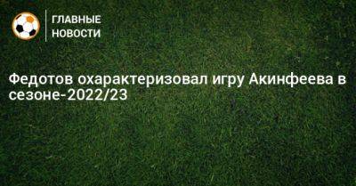 Владимир Федотов - Федотов охарактеризовал игру Акинфеева в сезоне-2022/23 - bombardir.ru