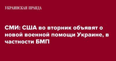 СМИ: США во вторник объявят о новой военной помощи Украине, в частности БМП - pravda.com.ua - США - Украина