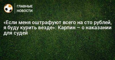 Валерий Карпин - «Если меня оштрафуют всего на сто рублей, я буду курить везде»: Карпин – о наказании для судей - bombardir.ru