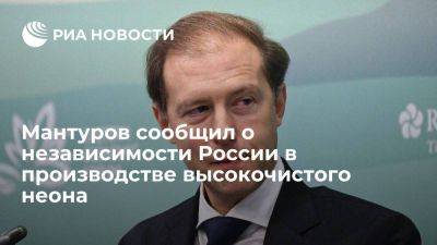 Денис Мантуров - Мантуров: Россия полностью технологически независима в производстве высокочистого неона - smartmoney.one - Россия