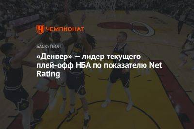 «Денвер» — лидер текущего плей-офф НБА по показателю Net Rating - championat.com - Бостон - Лос-Анджелес - Нью-Йорк