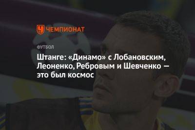 Сергей Ребров - Штанге: «Динамо» с Лобановским, Леоненко, Ребровым и Шевченко — это был космос - championat.com - Украина - Киев - Белоруссия - Ирак - Сингапур - Оман