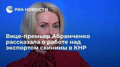 Михаил Мишустин - Виктория Абрамченко - Викторий Абрамченко - Абрамченко: во время визита Мишустина в Пекин обсуждалось открытие экспорта свинины в КНР - smartmoney.one - Россия - Китай - Пекин