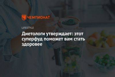 Диетологи утверждает: этот суперфуд поможет вам стать здоровее - championat.com