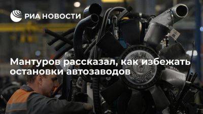 Денис Мантуров - Мантуров рассказал, как избежать повторения сценария 2022 года с остановкой автозаводов - smartmoney.one - Россия