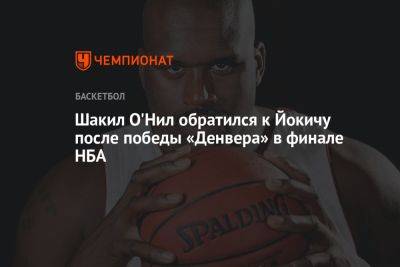 Никола Йокич - Шакил Онил - Шакил О'Нил обратился к Йокичу после победы «Денвера» в финале НБА - championat.com