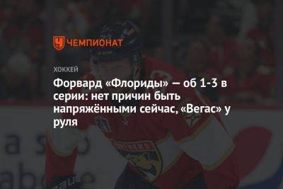 Форвард «Флориды» — об 1-3 в серии: нет причин быть напряжёнными сейчас, «Вегас» у руля - championat.com - шт.Флорида