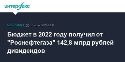 Бюджет в 2022 году получил от "Роснефтегаза" 142,8 млрд рублей дивидендов - smartmoney.one - Москва - Башкирия - Калининградская обл.