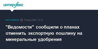 "Ведомости" сообщили о планах отменить экспортную пошлину на минеральные удобрения - smartmoney.one - Москва