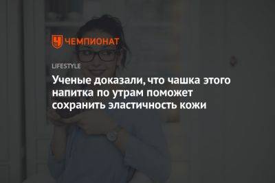 Ученые доказали, что чашка этого напитка по утрам поможет сохранить эластичность кожи - championat.com