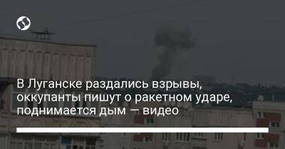 В Луганске раздались взрывы, оккупанты пишут о ракетном ударе, поднимается дым — видео - liga.net - Украина - Луганск