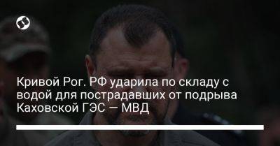 Игорь Клименко - Кривой Рог. РФ ударила по складу с водой для пострадавших от подрыва Каховской ГЭС — МВД - liga.net - Россия - Украина - Кривой Рог