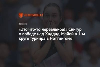 Дарья Снигур - «Это что-то нереальное!» Снигур о победе над Хаддад-Майей в 1-м круге турнира в Ноттингеме - championat.com - Украина - Англия