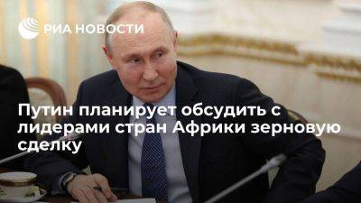 Владимир Путин - Путин планирует обсудить с лидерами стран Африки зерновую сделку в ближайшее время - smartmoney.one - Россия