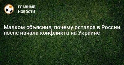 Малком объяснил, почему остался в России после начала конфликта на Украине - bombardir.ru - Россия - Украина - Санкт-Петербург