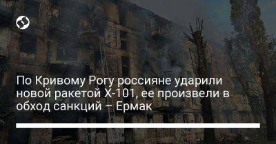 Андрей Ермак - По Кривому Рогу россияне ударили новой ракетой Х-101, ее произвели в обход санкций – Ермак - liga.net - Россия - Украина - Кривой Рог