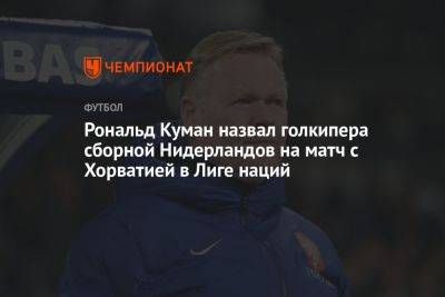 Рональд Куман - Рональд Куман назвал голкипера сборной Нидерландов на матч с Хорватией в Лиге наций - championat.com - Хорватия - Голландия