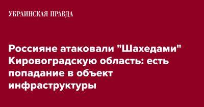 Россияне атаковали "Шахедами" Кировоградскую область: есть попадание в объект инфраструктуры - pravda.com.ua - Кировоградская обл.