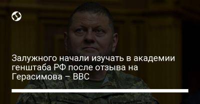 Валерий Герасимов - Дмитрий Комаров - Валерий Залужный - Залужного начали изучать в академии генштаба РФ после отзыва на Герасимова – BBC - liga.net - Россия - Украина