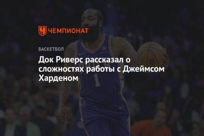 Джеймс Харден - Док Риверс рассказал о сложностях работы с Джеймсом Харденом - championat.com - Бостон