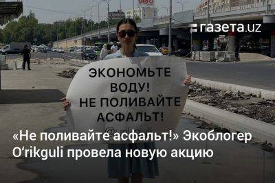 «Не поливайте асфальт!» Экоблогер O‘rikguli провела новую акцию - gazeta.uz - Узбекистан