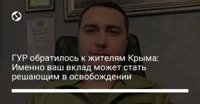 ГУР обратилось к жителям Крыма: Именно ваш вклад может стать решающим в освобождении - liga.net - Россия - Украина - Крым