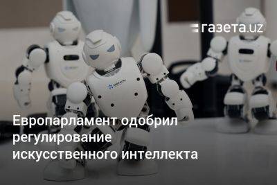 Европарламент одобрил регулирование искусственного интеллекта - gazeta.uz - Узбекистан