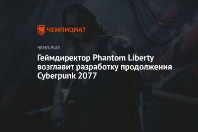 Джейсон Шрайер - Геймдиректор Phantom Liberty возглавит разработку продолжения Cyberpunk 2077 - championat.com