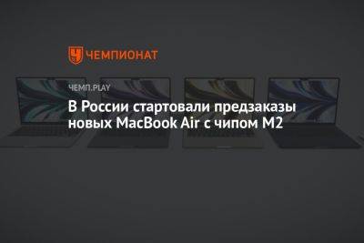 В России стартовали предзаказы 15-дюймовых MacBook Air с чипом М2 - championat.com - Россия - США