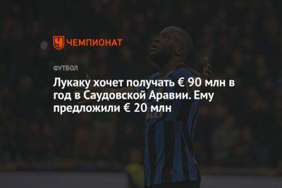 Ромелу Лукак - Лукаку хочет получать € 90 млн в год в Саудовской Аравии. Ему предложили € 20 млн - championat.com - Лондон - Саудовская Аравия